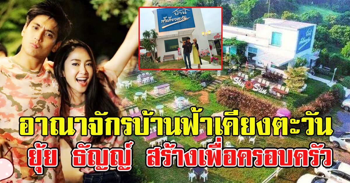อาณาจักรบ้านฟ้าเคียงตะวัน ยุ้ย ธัญญ์ สร้างเพื่อครอบครัว