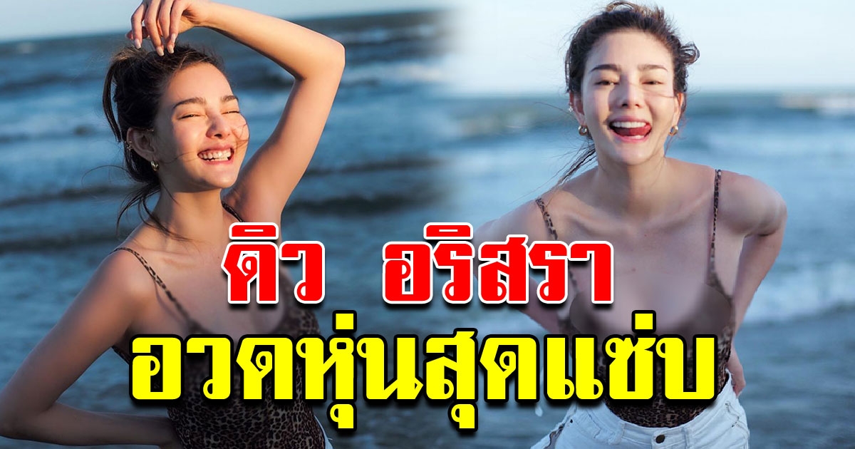 ดิว อริสรา ชีวิตแฮปปี้ มีรักใหม่ พร้อมถ่ายรูปสุดแซ่บริมทะเล