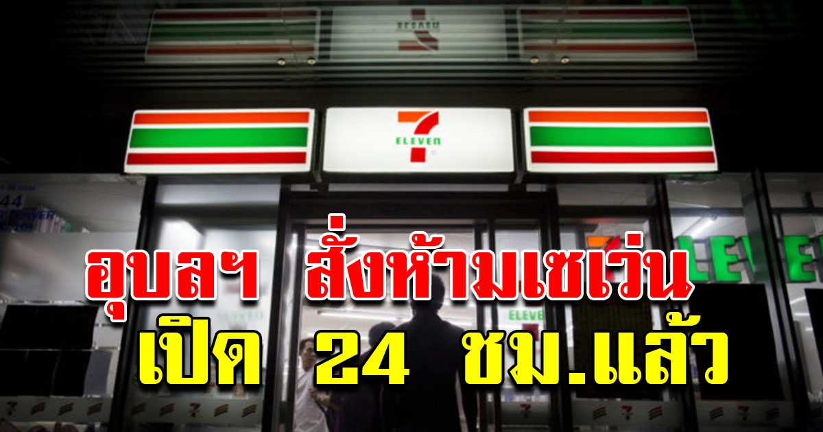 อุบลฯ สั่งห้าม เซเว่นเปิด 24 ชั่วโมงแล้ว