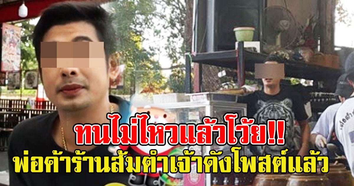 ทนกระแสไม่ไหว พ่อค้าร้านส้มตำเจ้าดังโพสต์แล้ว หลัง โดนโซเชียลประณามด่าเหยียดลูกค้า