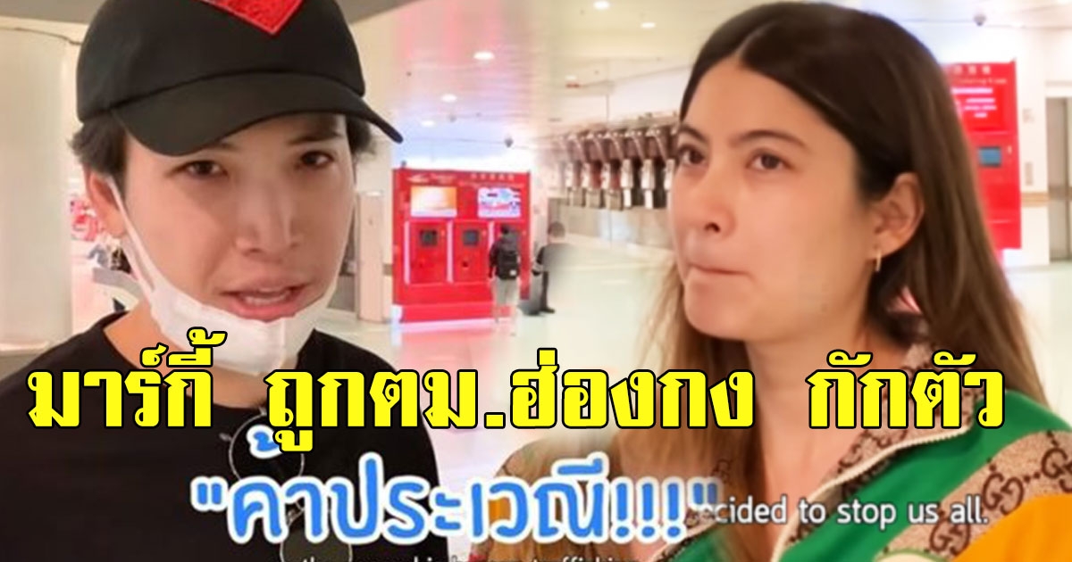 มาร์กี้ งานเข้า ถูกตม ฮ่องกงกักตัว ห้ามเข้า