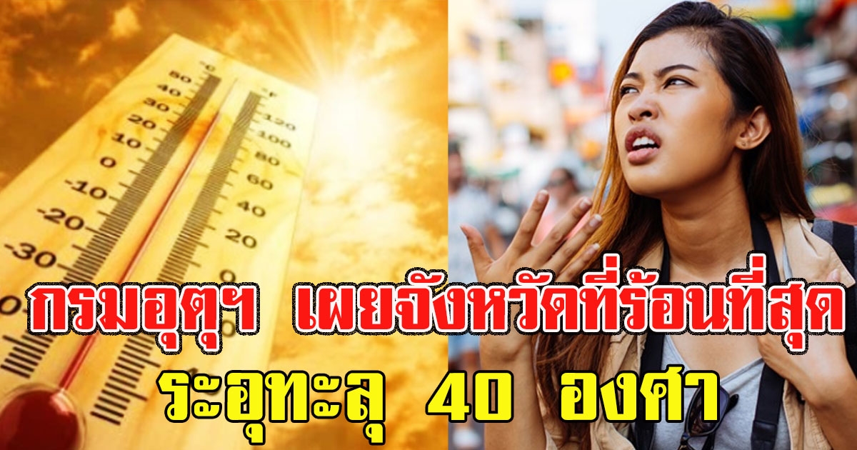กรมอุตุฯ เผยจังหวัดที่ร้อนที่สุดในไทย ร้อนระอุทะลุ 40 องศา